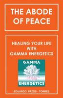 The Abode of Peace: Healing Your Life with Gamma Energetics 1504393198 Book Cover