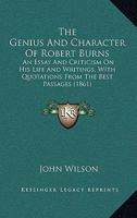 The Genius and Character of Robert Burns: An Essay and Criticism On His Life and Writings, With Quotations From the Best Passages 1147541272 Book Cover