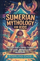 SUMERIAN MYTHOLOGY FOR KIDS: FUN AND EDUCATIONAL STORIES OF GODS, HEROES, AND MONSTERS B0F3TBD5LQ Book Cover