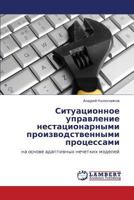 Situatsionnoe upravlenie nestatsionarnymi proizvodstvennymi protsessami: na osnove adaptivnykh nechetkikh modeley 3846556858 Book Cover