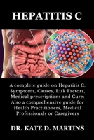 HEPATITIS C: A complete guide on Hepatitis C, Symptoms, Causes, Risk Factors, Medical prescriptions and Cure: Also a comprehensive guide for Health Practitioners, Medical Professionals or Caregivers B0CW3HLBYB Book Cover