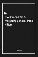 It will work. I am a marketing genius. -Paris Hilton: Lined Gift Notebook With Unique Touch Journal Lined Premium 120 Pages work Quotes 1661776361 Book Cover