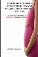 EXPERT SECRETS FOR A STRESS-FREE, FUN AND AMAZING FIRST TIME MOM AND DAD: THE SIMPLIFIED APPROACH TO YOUR FIRST PREGNANCY JOURNEY B08MT2QFBL Book Cover