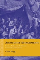 Absolutist Attachments: Emotion, Media, and Absolutism in Seventeenth-Century France 0810139421 Book Cover