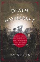 Death in the Haymarket: A Story of Chicago, the First Labor Movement and the Bombing That Divided Gilded Age America