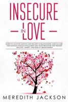 Insecure in Love: Learn to Cultivate Empathy and Security in Relationships. How to Cure and Manage Anxious Attachment and those Behaviors that Trigger Jealousy, Anxiety, and Fear of Abandonment 1704293707 Book Cover