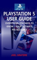 PlayStation 5 User Guide: Everything You Need To Know - Your Ultimate PS5 Resource B08T727C7M Book Cover