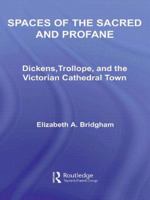 Spaces of the Sacred and Profane: Dickens, Trollope, and the Victorian Cathedral Town (Literary Criticism and Cultural Theory) 0415979528 Book Cover