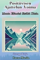 Positiivisen Ajattelun Voima: Muuta Elämäsi Sisältä Käsin (Finnish Edition) B0DPP68NDH Book Cover