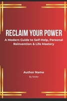Reclaim Your Power: A Modern Guide to Self-Help, Personal Reinvention & Life Mastery B0G65G7S5T Book Cover