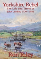 Yorkshire Rebel: The Life and Times of John Lindley 1770 - 1853 B087SCDKF2 Book Cover
