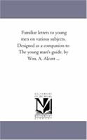 Familiar letters to young men on various subjects. Designed as a companion to The young man's guide 1362124796 Book Cover