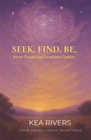 Seek. Find. Be: Know Thyself As Conscious Creator 1969507039 Book Cover