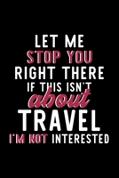 Let Me Stop You Right There If This Isn't About Travel I'm Not Interested: Notebook for Travel Lover Great Christmas & Birthday Gift Idea for Travel Fan Travel Journal Travel Fan Diary 120 pages 6x9 i 1704439221 Book Cover