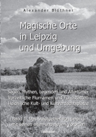Sagenhafte Wanderungen zu magischen Orten in Leipzig und Umgebung: Mythen und Legenden, Prähistorische Flurnamen, Fundstätten, Kultplätze; Band 1: Das Stadtgebiet von Leipzig 3741292907 Book Cover