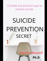SUICIDE PREVENTION SECRET: 5 SIMPLE AND PRACTICAL WAYS TO PREVENT SUICIDE B08DSND2GS Book Cover