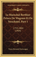 Le Marechal Berthier Prince De Wagram Et De Neuchatel, Part 1: 1753-1804 (1904) 1160163669 Book Cover