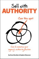 Sell with Authority: Own and Monetize Your Agency's Authority Position 1947305077 Book Cover
