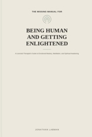 The Missing Manual for Being Human — and Getting Enlightened: A Licensed Therapist's Guide to Emotional Mastery, Meditation, and Spiritual Awakening B0HDGPHYG2 Book Cover