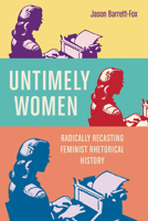 Untimely Women: Radically Recasting Feminist Rhetorical History 081425828X Book Cover