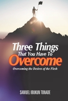 Three Things that You Have to Overcome: Overcoming the Desires of the Flesh B0CCCX51J2 Book Cover