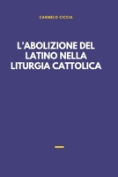 L’ABOLIZIONE DEL LATINO NELLA LITURGIA CATTOLICA (Italian Edition) B0H4RYN8W3 Book Cover