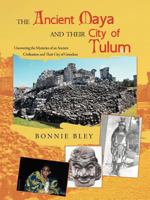 The Ancient Maya and Their City of Tulum: Uncovering the Mysteries of an Ancient Civilization and Their City of Grandeur 1462062725 Book Cover