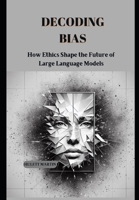 Decoding Bias: How Ethics Shape the Future of BHLargeLanguage Models B0DVHYZ8DD Book Cover