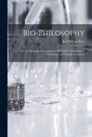 Bio-Philosophy: Or, the Meaning of Comparative Physiology, Comparative Psychology, and Organic Evolution B0BMXTVMT8 Book Cover