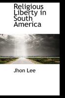 Religious Liberty In South America: With Special Reference To Recent Legislation In Peru, Ecuador, And Bolivia 0469982195 Book Cover