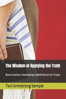 The Wisdom of Applying the Truth: Bonus Section: Developing a Battle Room for Prayer B0BSXZZ5YR Book Cover