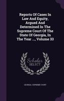 Reports of Cases in Law and Equity, Argued and Determined in the Supreme Court of the State of Georgia, in the Year ..., Volume 33 1277138168 Book Cover