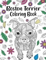 Boston Terrier Coloring Book: Boston Terrier Coloring Book, Zentangle Animal, Floral and Mandala Style, Pages for Dog Lovers with Funny Quotes and Freestyle Art 1304306402 Book Cover