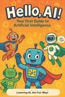 Hello AI!: Your First Guide To Artificial Intelligence B0FQW4NS2J Book Cover