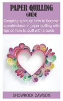 PAPER QUILLING GUIDE: Complete Guide On How to become a Professional in Paper Quilling With Tips On How To Quill With a Comb B08JJT5TD1 Book Cover