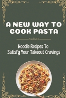A New Way To Cook Pasta: Noodle Recipes To Satisfy Your Takeout Cravings: Noodles Homemade Recipe B09FS2ZZ7C Book Cover