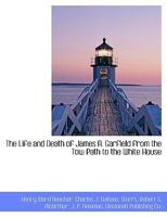 The Life and Death of James A. Garfield from the Tow Path to the White House 1018088296 Book Cover
