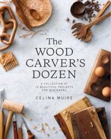 The Wood Carver's Dozen: A Collection of 12 Beautiful Projects for Beginners 1616896604 Book Cover