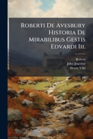 Roberti de Avesbury Historia de Mirabilibus Gestis Edvardi III.: Accedunt, (1.) Libri Saxonici, Qui Ad Manus Joannis Joscelini Venerunt. (2.) Nomina Eorum, Qui Scripserunt Historiam Gentis Anglorum, E 1174986549 Book Cover