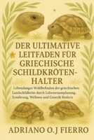 DER ULTIMATIVE LEITFADEN FÜR GRIECHISCHE SCHILDKRÖTENHALTER: Lebenslanges Wohlbefinden der griechischen Landschildkröte durch Lebensraumplanung, ... Wellness und Genetik fördern (German Edition) B0G6NZSX4F Book Cover