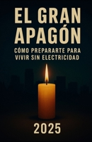 El Gran Apagón: Cómo Prepararte para Vivir Sin Electricidad: Guía práctica de autosuficiencia, prevención y supervivencia en caso de cortes eléctricos (Spanish Edition) B0F79XJFQC Book Cover