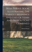 Irish Phrase Book, Illustrating The Various Meanings And Uses Of Verbs And Prepositions Combined 1018687866 Book Cover