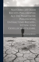 Naturrecht oder Rechts-Philosophie als die praktische Philosophie enthaltend Rechts-, Sitten- und Gesellschaftslehre. 1020595795 Book Cover