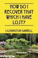 How Do I Recover That Which I Have Lost? 1432759450 Book Cover