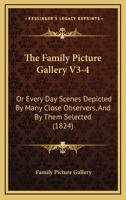 The Family Picture Gallery V3-4: Or Every Day Scenes Depicted By Many Close Observers, And By Them Selected 1166215199 Book Cover