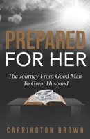 Prepared For Her: The Journey From Good Man To Great Husband 0578460602 Book Cover