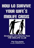 How To Survive Your Wife's Midlife Crisis: Strategies and Stories from The Midlife Club 098478523X Book Cover