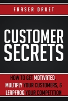 Customer Secrets: How To Get Motivated, Multiply Your Customers, & Leapfrog Your Competition 1999577140 Book Cover