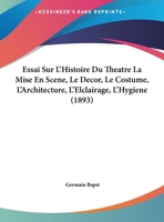 Essai Sur L'histoire Du Thڳeڴatre; La Mise En Scڲene, Le Dڳecor, Le Costume, L'architecture, L'ڳelclairage, L'hygiڲene B0BQ1LYJP7 Book Cover
