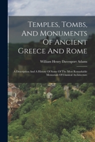 Temples, Tombs, And Monuments Of Ancient Greece And Rome: A Description And A History Of Some Of The Most Remarkable Memorials Of Classical Architecture 1016443714 Book Cover